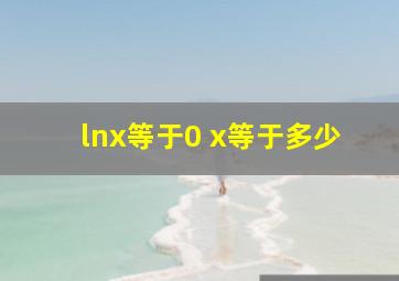 lnx等于0 x等于多少